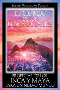 Title: El regreso de los niños de la luz: Profecías de los Inca y Maya para un nuevo mundo, Author: Judith Bluestone Polich