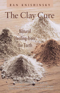 Title: The Clay Cure: Natural Healing from the Earth, Author: Ran Knishinsky