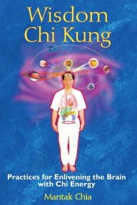 Title: Wisdom Chi Kung: Practices for Enlivening the Brain with Chi Energy, Author: Mantak Chia