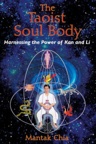 Title: The Taoist Soul Body: Harnessing the Power of Kan and Li, Author: Mantak Chia
