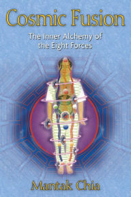 Title: Cosmic Fusion: The Inner Alchemy of the Eight Forces, Author: Mantak Chia