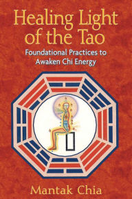 Title: Healing Light of the Tao: Foundational Practices to Awaken Chi Energy, Author: Mantak Chia