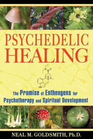 Title: Psychedelic Healing: The Promise of Entheogens for Psychotherapy and Spiritual Development, Author: Neal M. Goldsmith Ph.D.