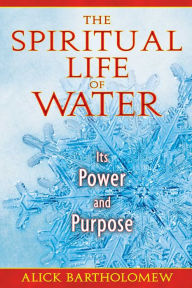 Title: The Spiritual Life of Water: Its Power and Purpose, Author: Alick Bartholomew