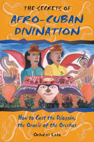 Title: The Secrets of Afro-Cuban Divination: How to Cast the Diloggún, the Oracle of the Orishas, Author: Ócha'ni Lele