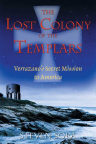 Title: The Lost Colony of the Templars: Verrazano's Secret Mission to America, Author: Steven Sora