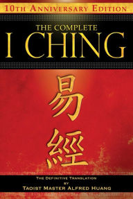 Title: The Complete I Ching - 10th Anniversary Edition: The Definitive Translation by Taoist Master Alfred Huang, Author: Taoist Master Alfred Huang