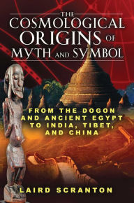 Title: The Cosmological Origins of Myth and Symbol: From the Dogon and Ancient Egypt to India, Tibet, and China, Author: Laird Scranton