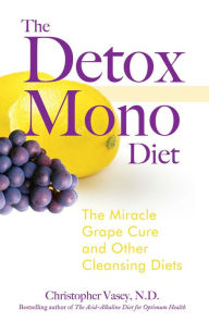 Title: The Detox Mono Diet: The Miracle Grape Cure and Other Cleansing Diets, Author: Christopher Vasey N.D.