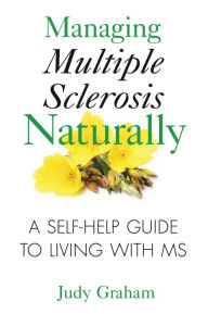 Title: Managing Multiple Sclerosis Naturally: A Self-help Guide to Living with MS, Author: Judy Graham