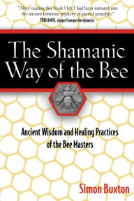 Title: The Shamanic Way of the Bee: Ancient Wisdom and Healing Practices of the Bee Masters, Author: Simon Buxton