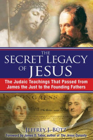 Title: The Secret Legacy of Jesus: The Judaic Teachings That Passed from James the Just to the Founding Fathers, Author: Jeffrey J. Bütz