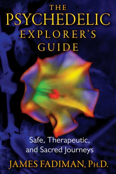 The Psychedelic Explorer's Guide: Safe, Therapeutic, and Sacred Journeys