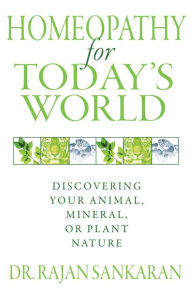 Title: Homeopathy for Today's World: Discovering Your Animal, Mineral, or Plant Nature, Author: Dr. Rajan Sankaran