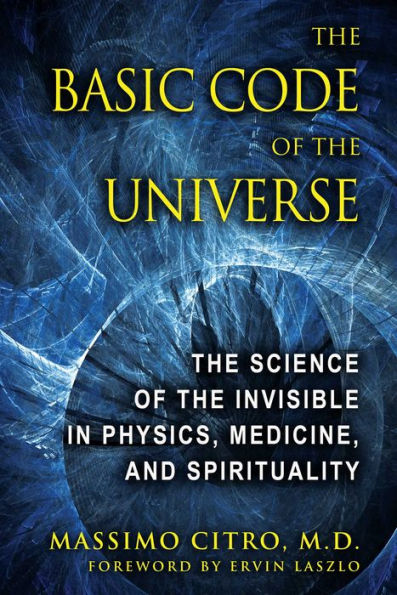 The Basic Code of the Universe: The Science of the Invisible in Physics, Medicine, and Spirituality