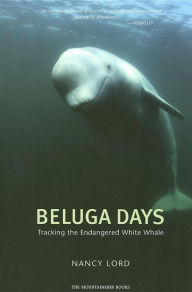 Title: Beluga Days: Tracking the Endangered White Whale, Author: Nancy Lord