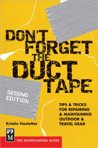 Title: Don't Forget the Duct Tape: Tips & Tricks for Repairing & Maintaining Outdoor & Travel Gear, Author: Kristin Hostetter