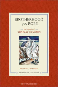 Title: Brotherhood of the Rope: The Biography of Charles Houston, Author: Bernadette McDonald