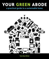 Title: Your Green Abode: A Practical Guide to a Sustainable Home, Author: Tara Miner