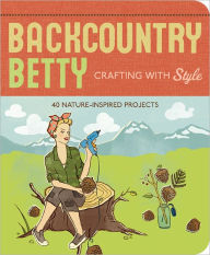 Title: Backcountry Betty Crafting with Style: 50 Nature-Inspired Projects, Author: Jennifer Worick