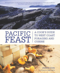 Title: Pacific Feast: A Cook's Guide to West Coast Foraging and Cuisine, Author: Jennifer Hahn