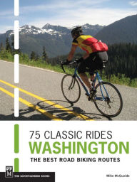 Title: 75 Classic Rides Washington: The Best Road Biking Routes, Author: Mike McQuaide