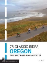 Title: 75 Classic Rides Oregon: The Best Road Biking Routes, Author: Jim Moore