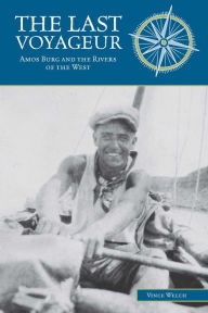 Title: The Last Voyageur: Amos Burg and the Rivers of the West, Author: Vince Welch