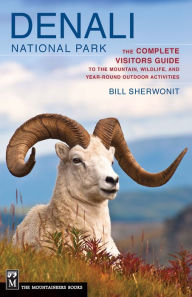 Title: Denali National Park: The Complete Visitors Guide to the Mountain, Wildlife, and Year-Round Outdoor Activities, Author: Bill Sherwonit