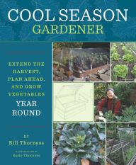 Title: Cool Season Gardener: Extend the Harvest, Plan Ahead, and Grow Vegetables Year-Round, Author: Bill Thorness