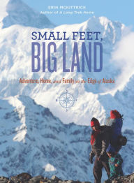 Title: Small Feet, Big Land: Adventure, Home, and Family on the Edge of Alaska, Author: Erin McKittrick