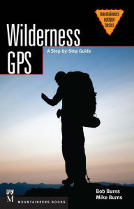 Title: Wilderness GPS: A Step-by-Step Guide, Author: Bob Burns