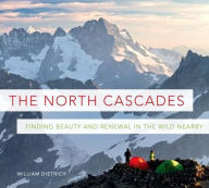 Title: The North Cascades: Finding Beauty and Renewal in the Wild Nearby, Author: William Dietrich