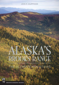 Title: Alaska's Brooks Range: The Ultimate Mountains, Author: John Kauffmann