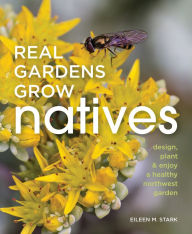 Title: Real Gardens Grow Natives: Design, Plant, and Enjoy a Healthy Northwest Garden, Author: Eileen Stark