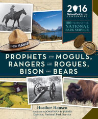 Title: Prophets and Moguls, Rangers and Rogues, Bison and Bears: 100 Years of the National Park Service, Author: Heather Hansen
