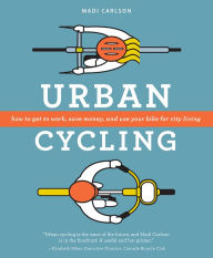 Title: Urban Cycling: How To Get To Work, Save Money, and Use Your Bike For City Living, Author: Madi Carlson
