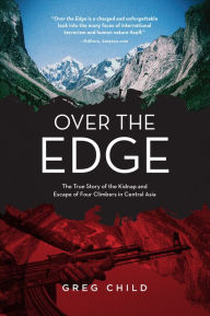 Title: Over the Edge: The True Story of the Kidnap and Escape of Four Climbers in Central Asia, Author: Greg Child