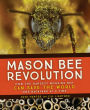 Mason Bee Revolution: How the Hardest Working Bee Can Save the World - One Backyard at a Time