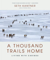 Title: A Thousand Trails Home: Living with Caribou, Author: Seth Kantner