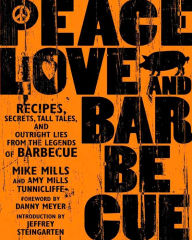 Title: Peace, Love & Barbecue: Recipes, Secrets, Tall Tales, and Outright Lies from the Legends of Barbecue: A Cookbook, Author: Mike Mills