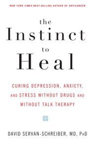 Title: The Instinct to Heal: Curing Depression, Anxiety and Stress Without Drugs and Without Talk Therapy, Author: David Servan-Schreiber MD