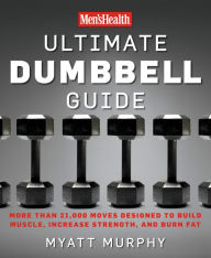 Title: Men's Health Ultimate Dumbbell Guide: More Than 21,000 Moves Designed to Build Muscle, Increase Strength, and Burn Fat, Author: Myatt Murphy