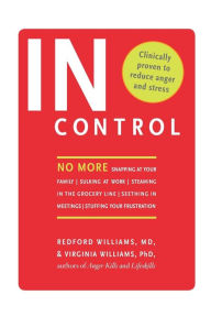 Title: In Control: No More Snapping at Your Family, Sulking at Work, Steaming in the Grocery Line, Seething in Meetings, Stuffing Your Frustration, Author: Redford Williams