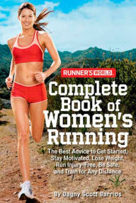 Title: Runner's World Complete Book of Women's Running: The Best Advice to Get Started, Stay Motivated, Lose Weight, Run Injury-Free, Be Safe, and Train for Any Distance, Author: Dagny Scott Barrios