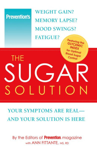 Prevention The Sugar Solution: Weight Gain? Memory Lapses? Mood Swings? Fatigue? Your Symptoms Are Real--And Your Solution is Here