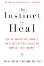 The Instinct to Heal: Curing Depression, Anxiety and Stress Without Drugs and Without Talk Therapy