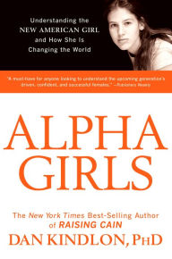 Title: Alpha Girls: Understanding the New American Girl and How She Is Changing the World, Author: Dan Kindlon