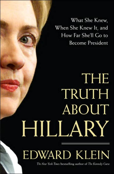 The Truth About Hillary: What She Knew, When She Knew It, and How Far She'll Go to Become President