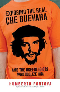 Title: Exposing the Real Che Guevara: And the Useful Idiots Who Idolize Him, Author: Humberto Fontova